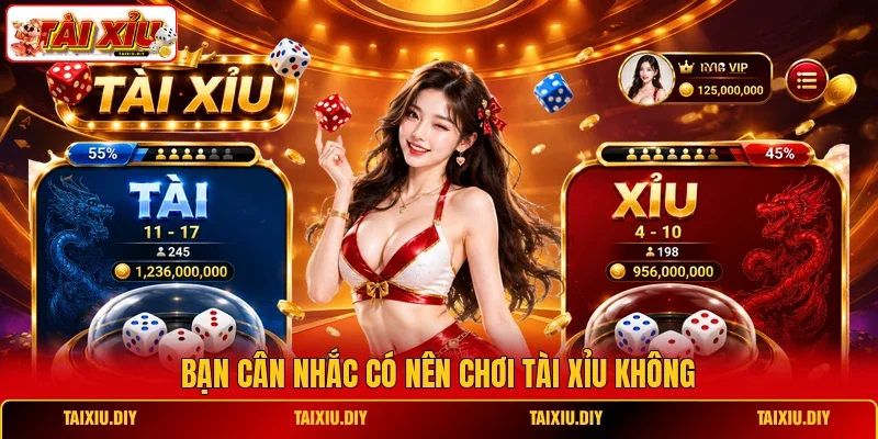 Bạn cân nhắc có nên chơi Tài Xỉu không