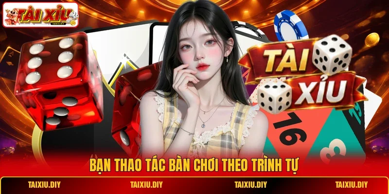 Bạn thao tác bàn chơi theo trình tự