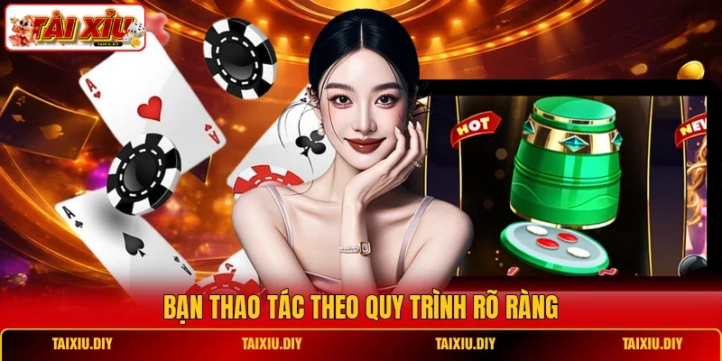 Bạn thao tác theo quy trình rõ ràng