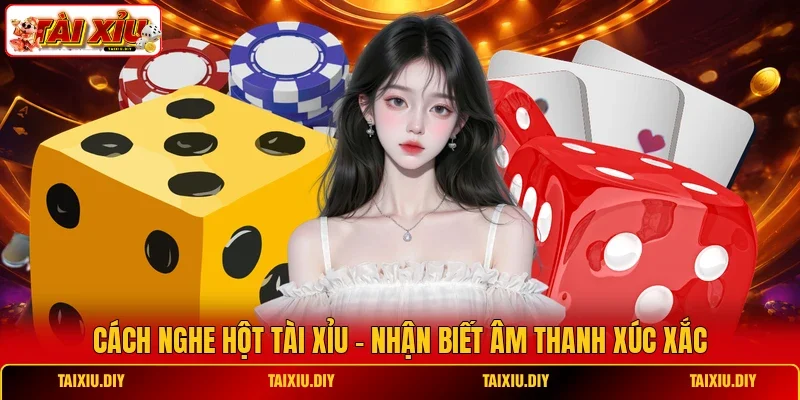 Cách Nghe Hột Tài Xỉu - Nhận Biết Âm Thanh Xúc Xắc