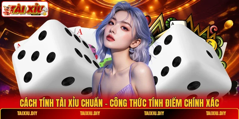 Cách Tính Tài Xỉu Chuẩn - Công Thức Tính Điểm Chính Xác