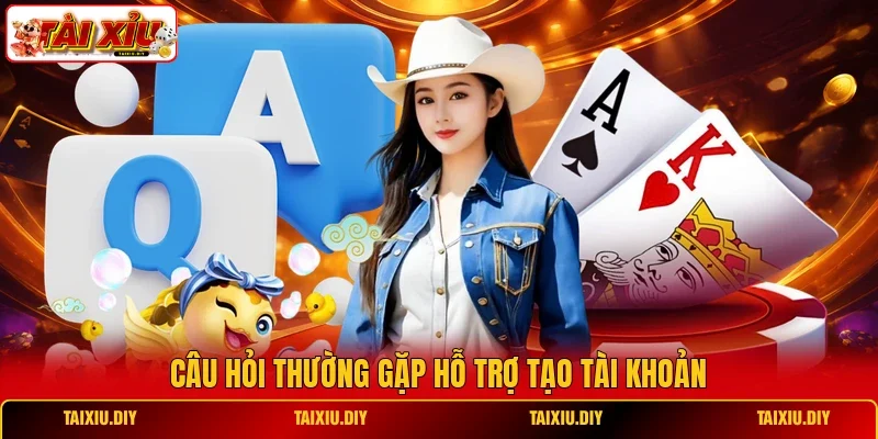 Câu hỏi thường gặp hỗ trợ tạo tài khoản