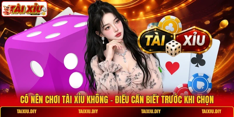Có Nên Chơi Tài Xỉu Không - Điều Cần Biết Trước Khi Chọn