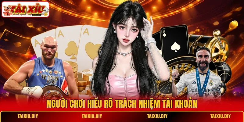 Người chơi hiểu rõ trách nhiệm tài khoản