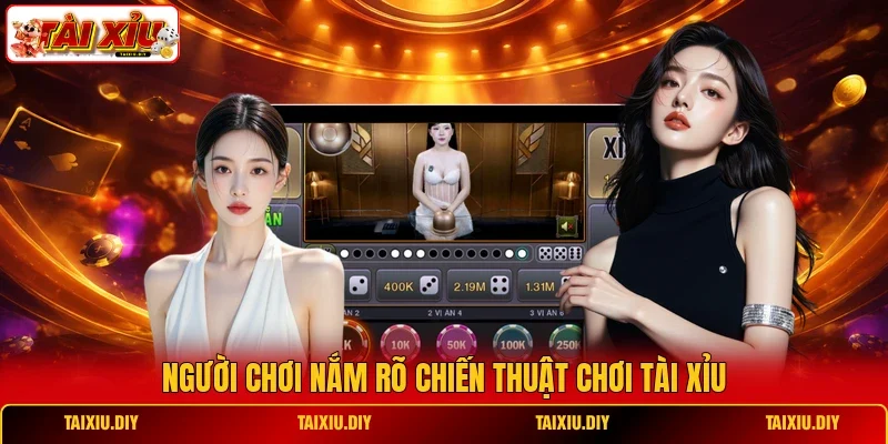 Người chơi nắm rõ chiến thuật chơi Tài Xỉu