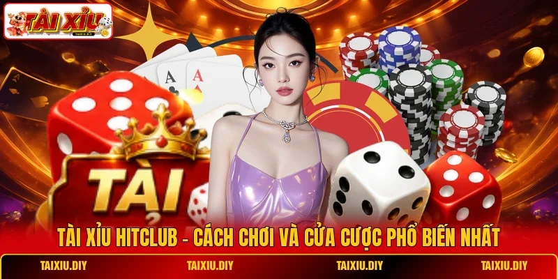 Tài Xỉu Hitclub - Cách Chơi Và Cửa Cược Phổ Biến Nhất