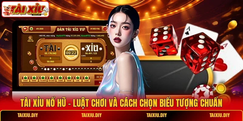 Tài Xỉu Nổ Hũ - Luật Chơi Và Cách Chọn Biểu Tượng Chuẩn